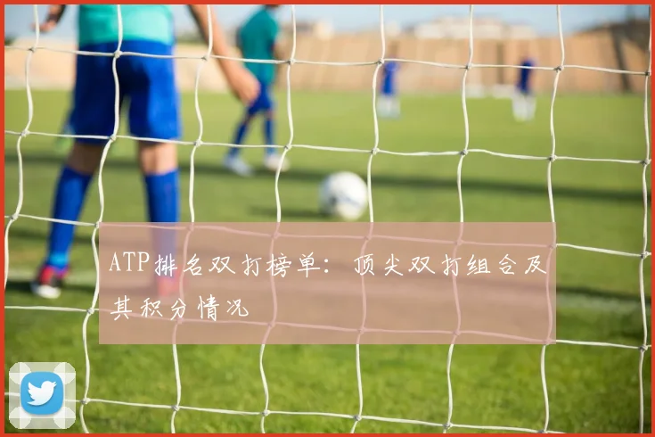 ATP排名双打榜单:顶尖双打组合及其积分情况