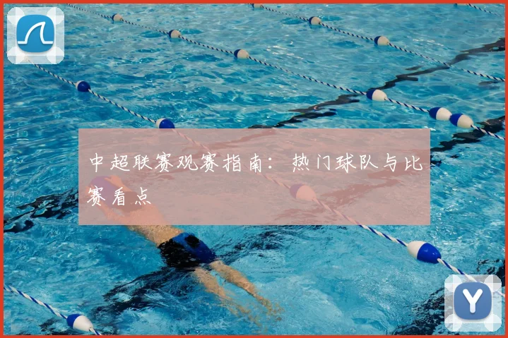 中超联赛观赛指南：热门球队与比赛看点