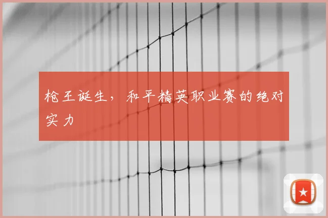 枪王诞生，和平精英职业赛的绝对实力