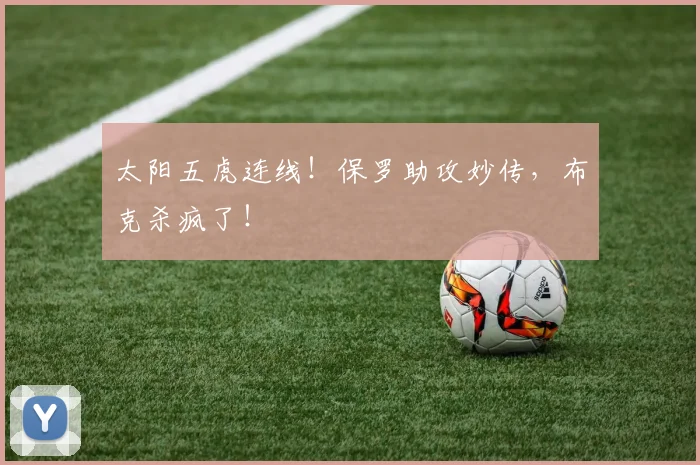 太阳五虎连线！保罗助攻妙传，布克杀疯了！