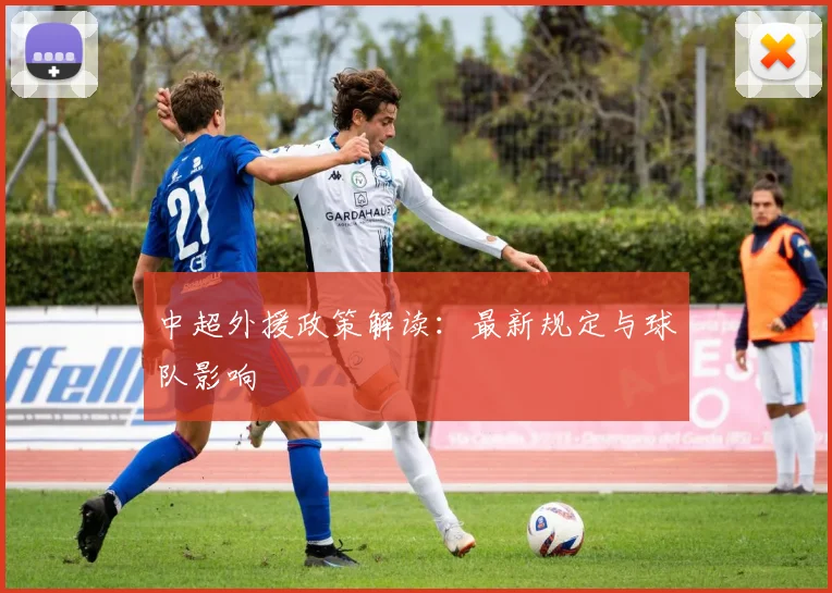 中超外援政策解读：最新规定与球队影响