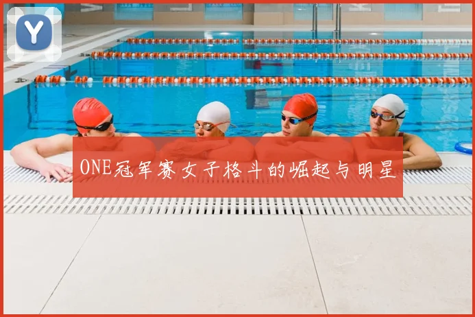 ONE冠军赛女子格斗的崛起与明星