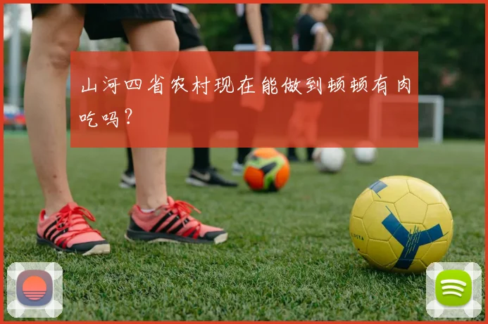 山河四省农村现在能做到顿顿有肉吃吗？
