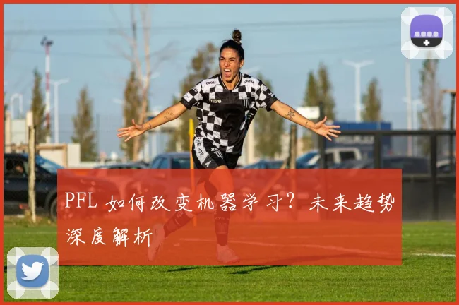 PFL 如何改变机器学习？未来趋势深度解析