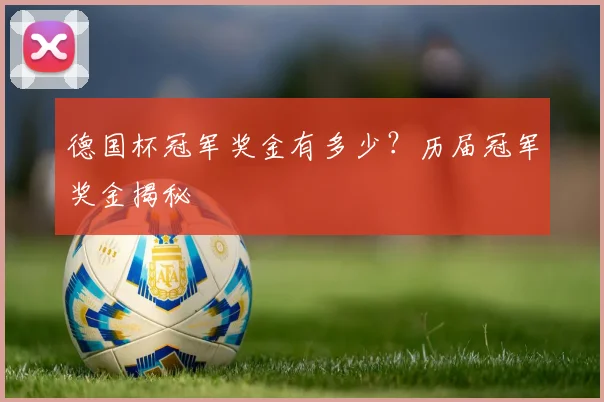 德国杯冠军奖金有多少？历届冠军奖金揭秘