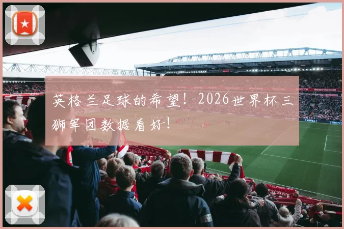 英格兰足球的希望！2026世界杯三狮军团数据看好！