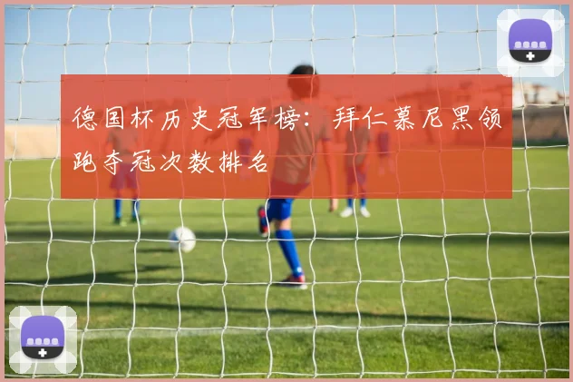 德国杯历史冠军榜：拜仁慕尼黑领跑夺冠次数排名