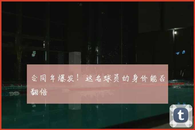 合同年爆发！这名球员的身价能否翻倍