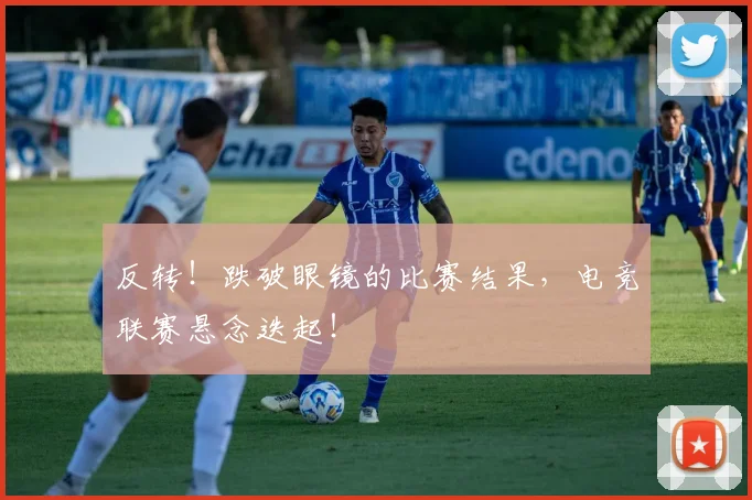 反转！跌破眼镜的比赛结果，电竞联赛悬念迭起！