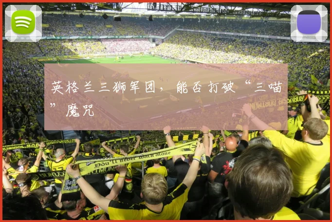 英格兰三狮军团，能否打破“三喵”魔咒