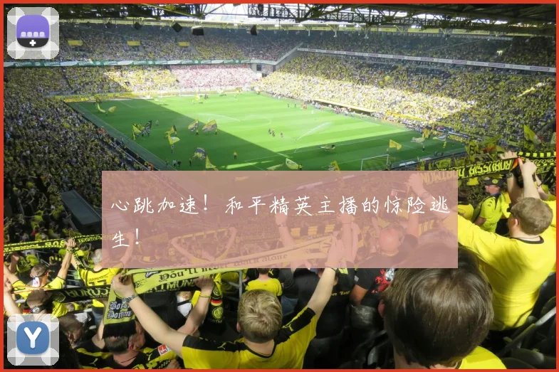 心跳加速！和平精英主播的惊险逃生！