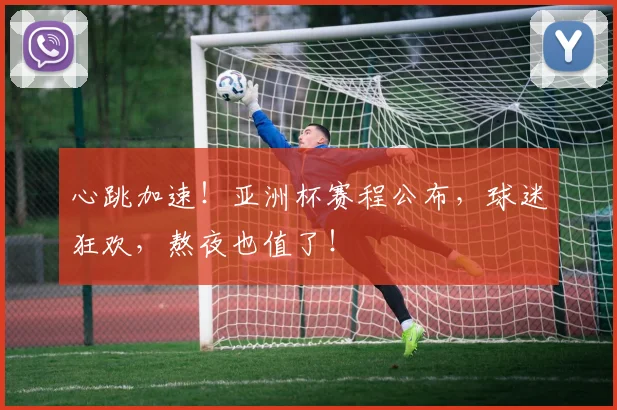 心跳加速！亚洲杯赛程公布，球迷狂欢，熬夜也值了！