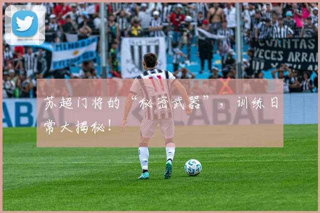 苏超门将的“秘密武器”，训练日常大揭秘！