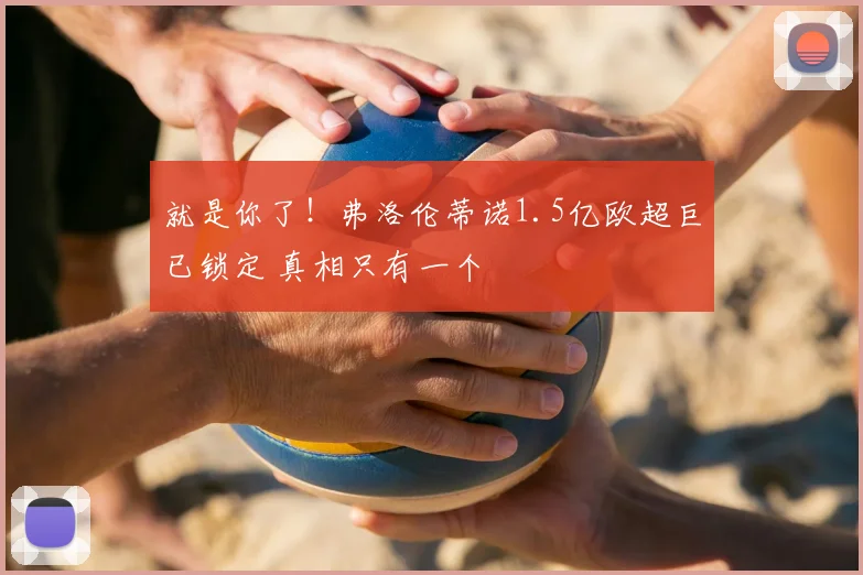 就是你了！弗洛伦蒂诺1.5亿欧超巨已锁定 真相只有一个