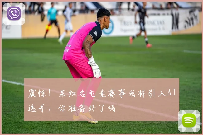 震惊！某知名电竞赛事或将引入AI选手，你准备好了吗
