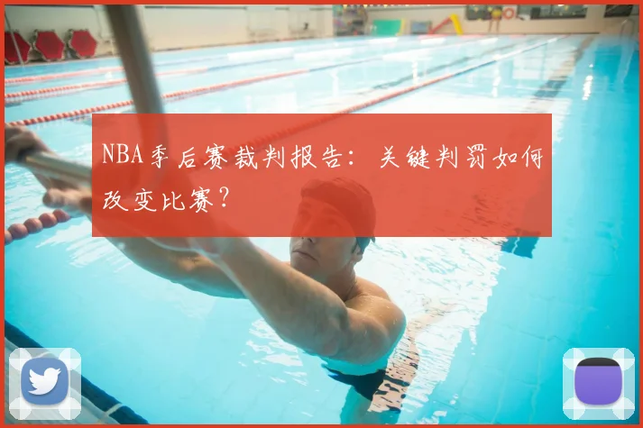 NBA季后赛裁判报告：关键判罚如何改变比赛？