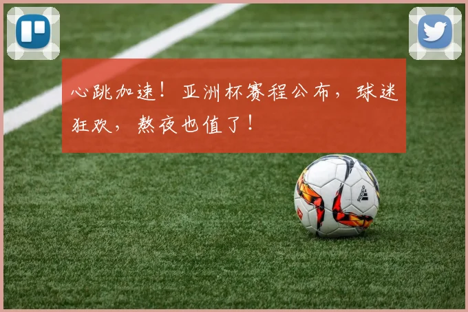 心跳加速!亚洲杯赛程公布,球迷狂欢,熬夜也值了!