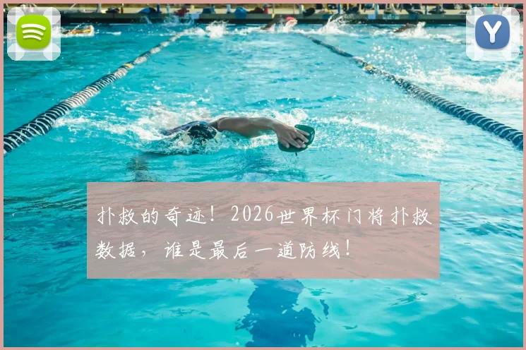 扑救的奇迹！2026世界杯门将扑救数据，谁是最后一道防线！