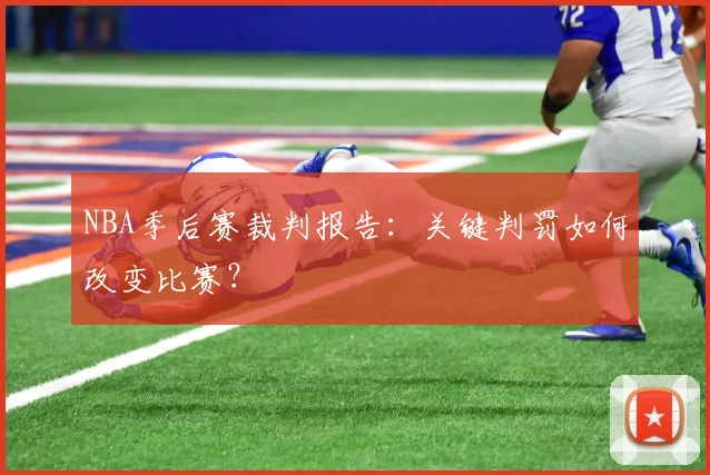 NBA季后赛裁判报告：关键判罚如何改变比赛？