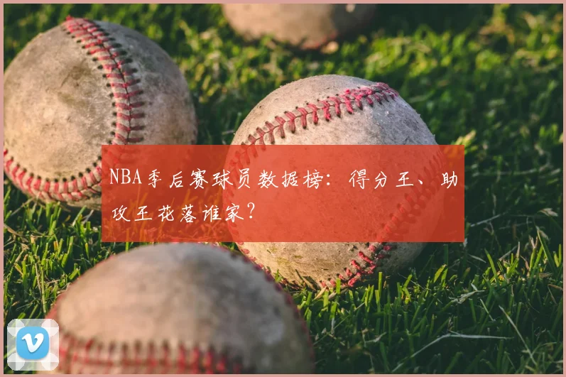 NBA季后赛球员数据榜：得分王、助攻王花落谁家？