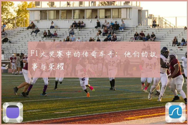 F1大奖赛中的传奇车手：他们的故事与荣耀
