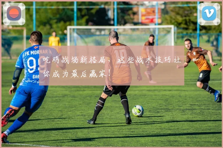 吃鸡战场新格局，这些战术技巧让你成为最后赢家！