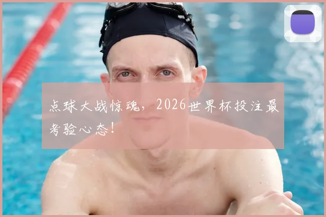 点球大战惊魂，2026世界杯投注最考验心态！